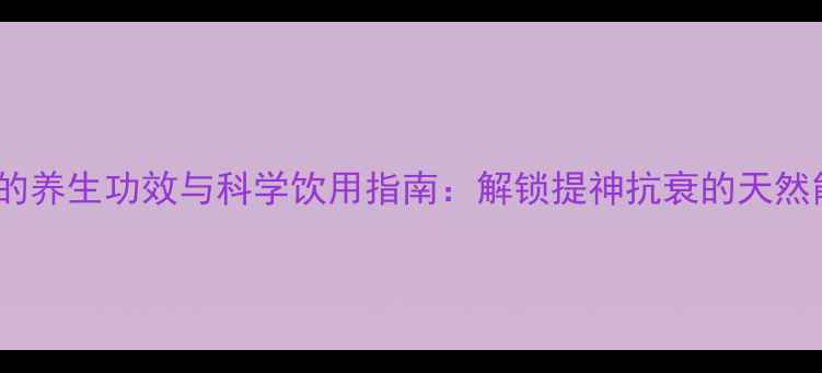 咖啡因的养生功效与科学饮用指南解锁提神抗衰的天然能量源