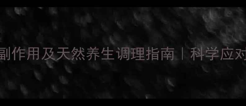 咪唑安定的副作用及天然养生调理指南科学应对药物不适期