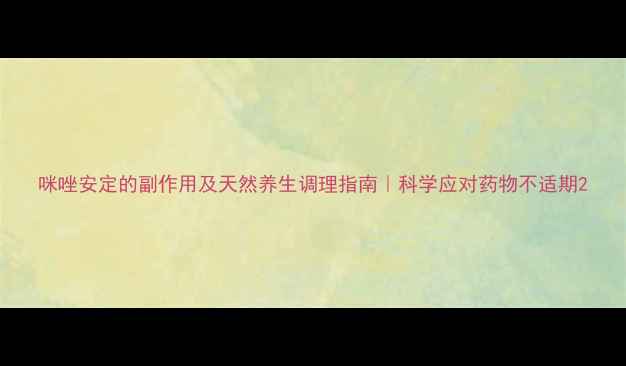 图片 咪唑安定的副作用及天然养生调理指南｜科学应对药物不适期2