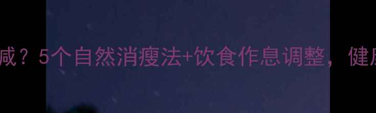 图片 咬肌粗大怎么减？5个自然消瘦法+饮食作息调整，健康瘦出V脸轮廓