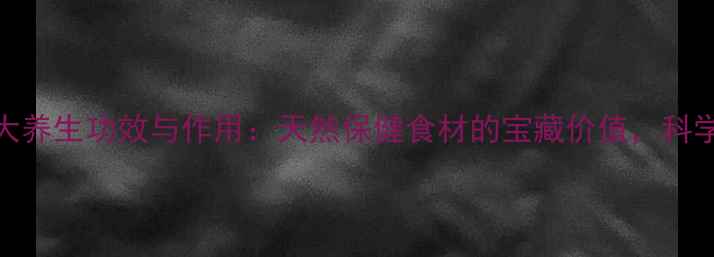 图片 咸榄的十大养生功效与作用：天然保健食材的宝藏价值，科学食用指南