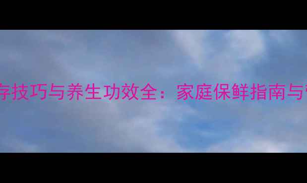 咸鸭蛋保存技巧与养生功效全家庭保鲜指南与营养指南