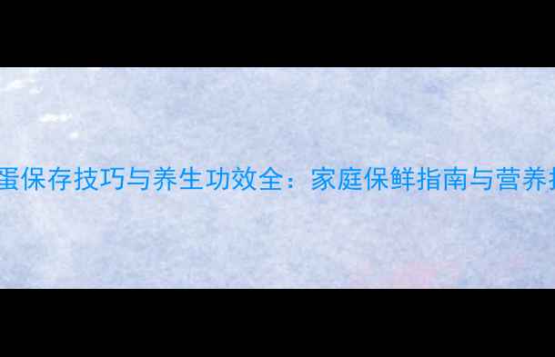 图片 咸鸭蛋保存技巧与养生功效全：家庭保鲜指南与营养指南2
