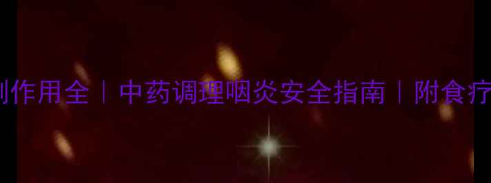 图片 咽喉消炎丸副作用全｜中药调理咽炎安全指南｜附食疗方+养护技巧