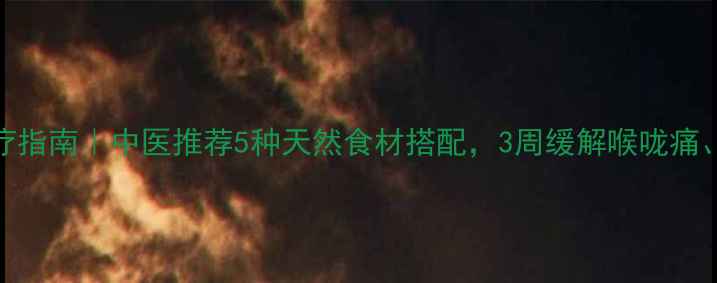 图片 咽炎居家食疗指南｜中医推荐5种天然食材搭配，3周缓解喉咙痛、干痒、咳嗽