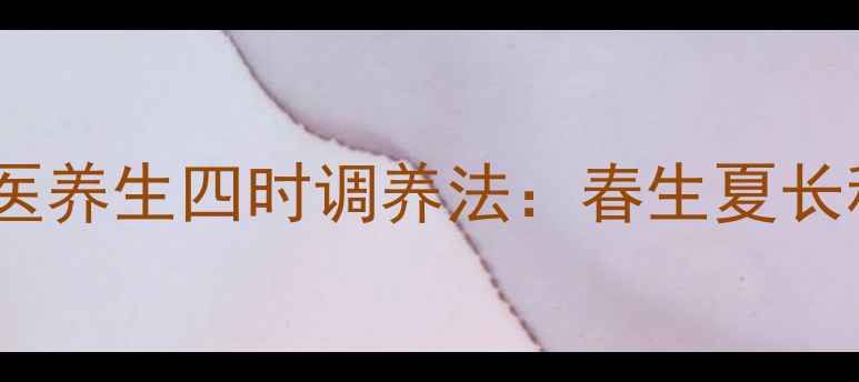 哈佛H6车主必看中医养生四时调养法春生夏长秋收冬藏的养生秘籍
