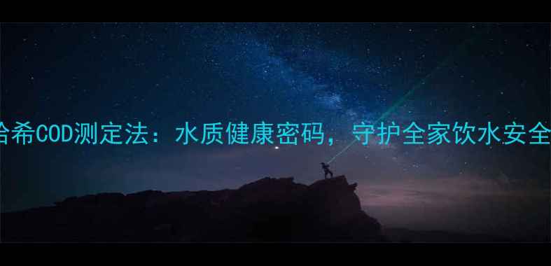 哈希COD测定法水质健康密码守护全家饮水安全