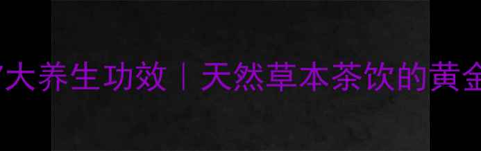 响耳草泡水喝的7大养生功效天然草本茶饮的黄金搭配与饮用指南