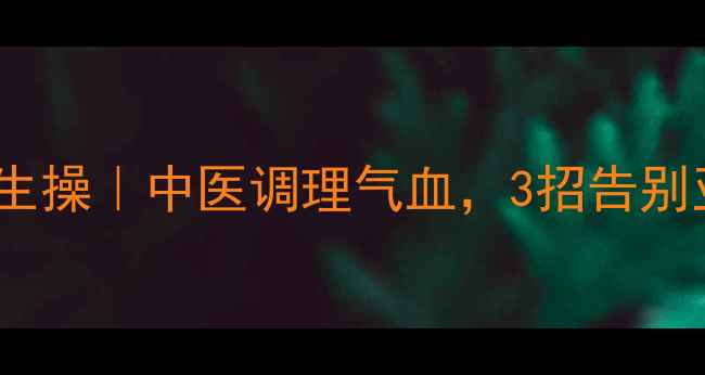 图片 哑铃养生操｜中医调理气血，3招告别亚健康1