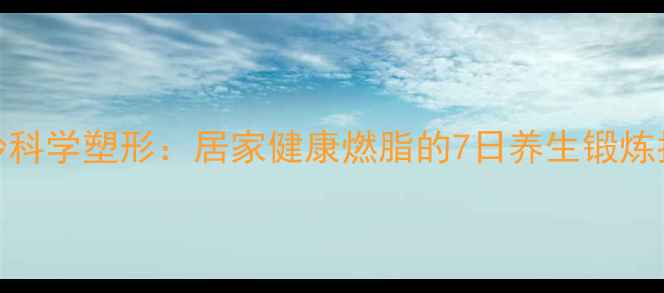 图片 哑铃科学塑形：居家健康燃脂的7日养生锻炼指南
