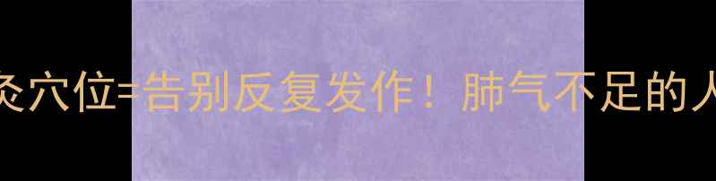 图片 哮喘食疗方+艾灸穴位=告别反复发作！肺气不足的人必看养生指南1