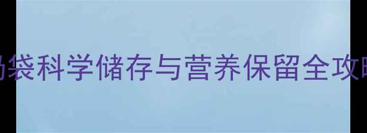 哺乳期妈妈必看新安怡储奶袋科学储存与营养保留全攻略解锁母乳喂养的黄金法则