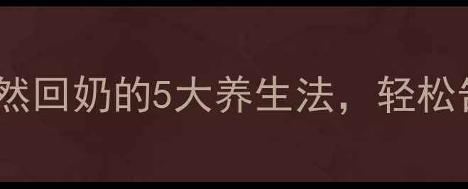 图片 哺乳期妈妈必看！自然回奶的5大养生法，轻松告别乳腺堵塞不涨奶1