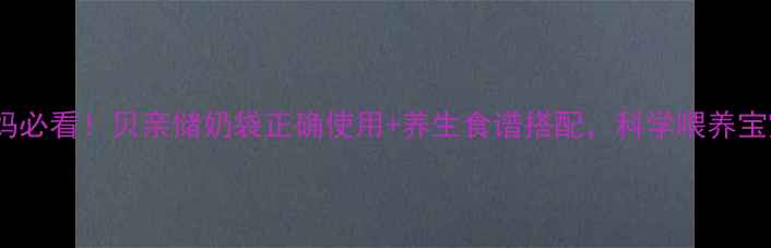 哺乳期妈妈必看贝亲储奶袋正确使用养生食谱搭配科学喂养宝宝更健康