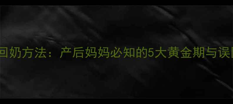 图片 哺乳期科学回奶方法：产后妈妈必知的5大黄金期与误区避坑指南2