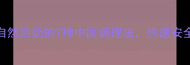 图片 哺乳期自然回奶的7种中医调理法，快速安全不伤身