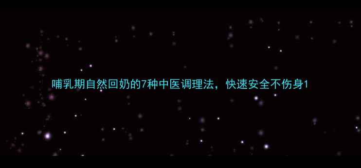 哺乳期自然回奶的7种中医调理法快速安全不伤身