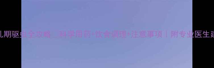 图片 哺乳期驱虫全攻略🍼科学用药+饮食调理+注意事项｜附专业医生建议