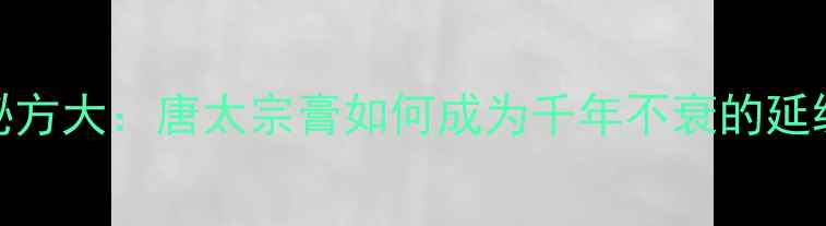 图片 唐太宗养生秘方大：唐太宗膏如何成为千年不衰的延缓衰老圣品？