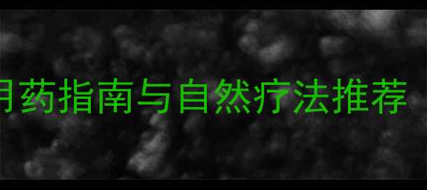 喉痛消炎丸副作用权威用药指南与自然疗法推荐附用药禁忌与替代方案