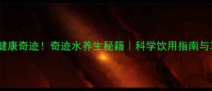图片 喝出健康奇迹！奇迹水养生秘籍｜科学饮用指南与功效1