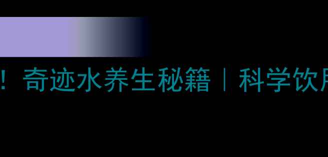 喝出健康奇迹奇迹水养生秘籍科学饮用指南与功效