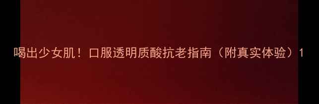 图片 喝出少女肌！口服透明质酸抗老指南（附真实体验）1