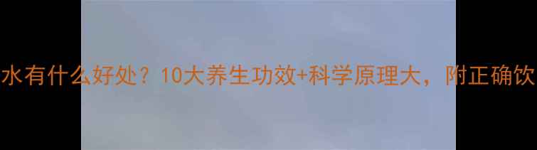 喝木耳水有什么好处10大养生功效科学原理大附正确饮用指南
