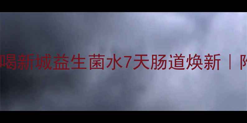 喝水养生新潮流喝新城益生菌水7天肠道焕新附保姆级使用指南