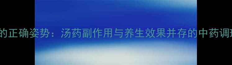 图片 喝汤药的正确姿势：汤药副作用与养生效果并存的中药调理指南2