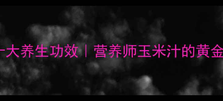 图片 喝玉米汁的十大养生功效｜营养师玉米汁的黄金搭配与禁忌1