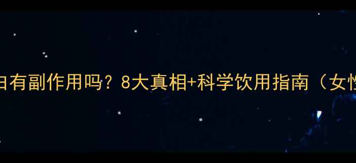 喝胶原蛋白有副作用吗8大真相科学饮用指南女性必看