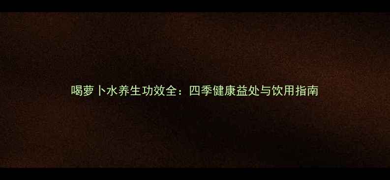 喝萝卜水养生功效全四季健康益处与饮用指南