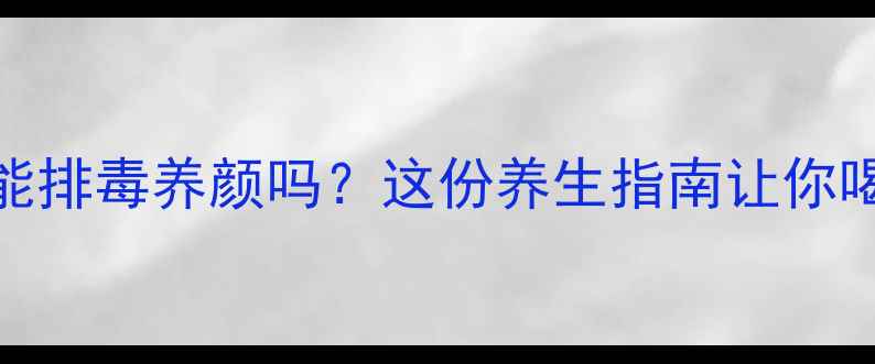 图片 喝蒲公英茶真的能排毒养颜吗？这份养生指南让你喝出健康好气色！