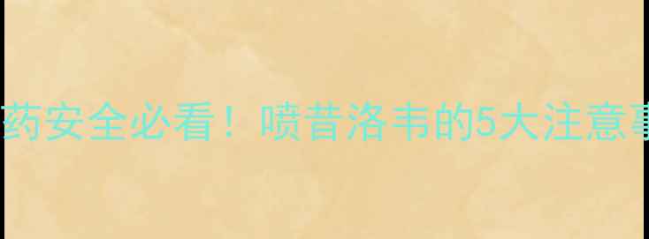 喷昔洛韦副作用全用药安全必看喷昔洛韦的5大注意事项和副作用管理指南