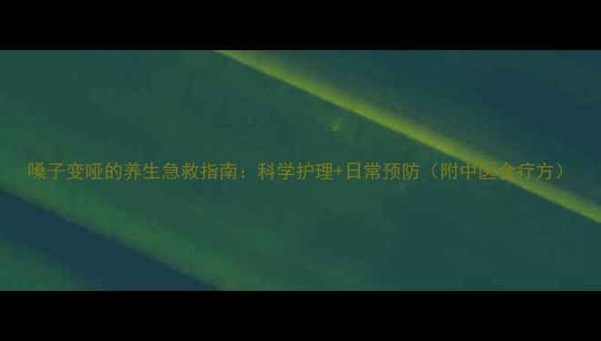 图片 嗓子变哑的养生急救指南：科学护理+日常预防（附中医食疗方）