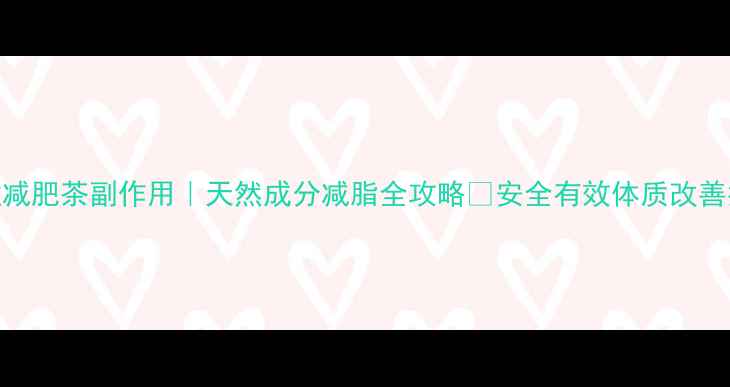 图片 嗖啦减肥茶副作用｜天然成分减脂全攻略✨安全有效体质改善指南
