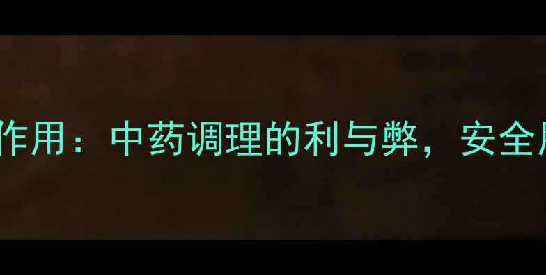 四妙丸副作用中药调理的利与弊安全用药指南