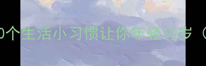 图片 四季养生全攻略：10个生活小习惯让你年轻10岁（附具体操作指南）1
