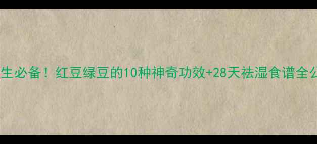 四季养生必备红豆绿豆的10种神奇功效28天祛湿食谱全公开