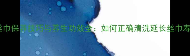 图片 四季养生指南桑蚕丝巾保养技巧与养生功效全：如何正确清洗延长丝巾寿命并养护肌肤健康2