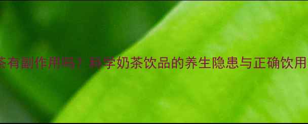 图片 回奶茶有副作用吗？科学奶茶饮品的养生隐患与正确饮用指南2