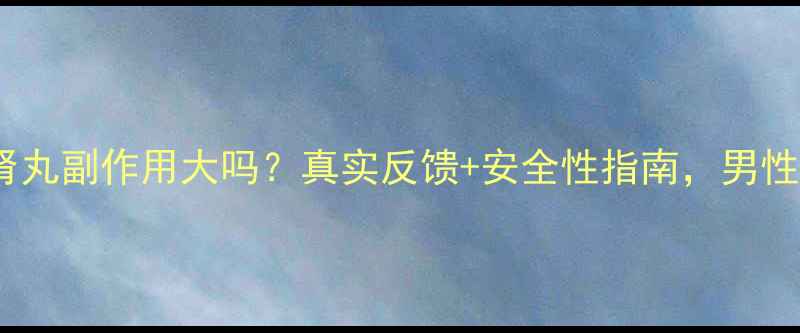 图片 固精补肾丸副作用大吗？真实反馈+安全性指南，男性必看！2