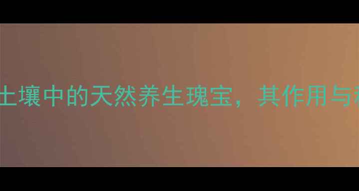 图片 土敏素：土壤中的天然养生瑰宝，其作用与科学应用2