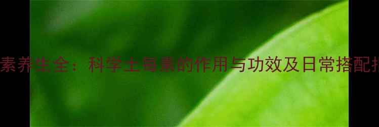 图片 土每素养生全：科学土每素的作用与功效及日常搭配指南1