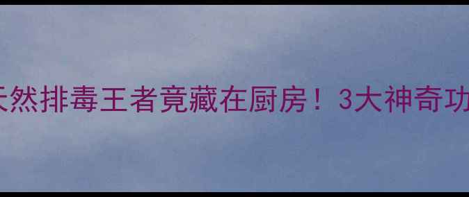 土茯苓养生指南天然排毒王者竟藏在厨房3大神奇功效5种吃法大公开