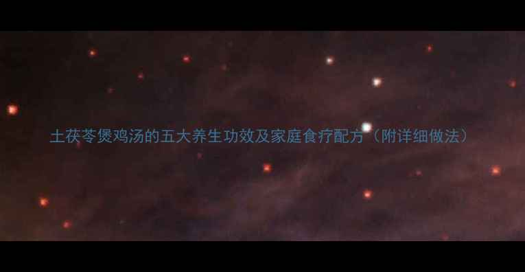 土茯苓煲鸡汤的五大养生功效及家庭食疗配方附详细做法