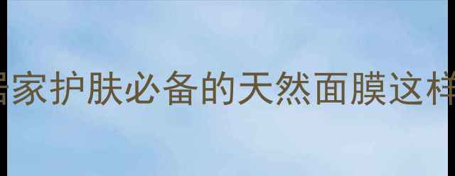 土豆片美容功效大居家护肤必备的天然面膜这样做皮肤亮到发光