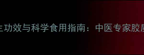 土鳘鱼胶的10大养生功效与科学食用指南中医专家胶质黄金的进阶滋补法