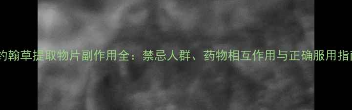 圣约翰草提取物片副作用全禁忌人群药物相互作用与正确服用指南